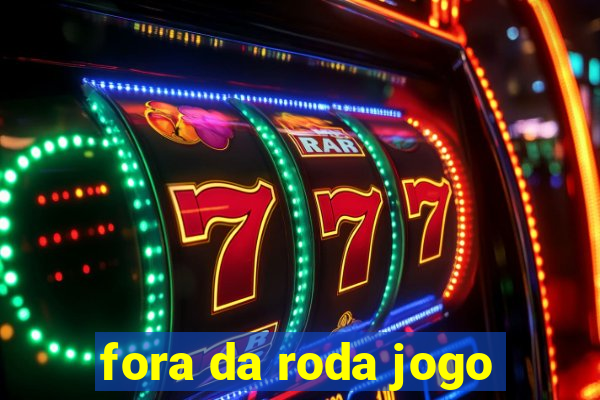 fora da roda jogo